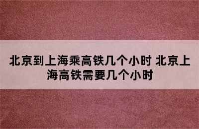 北京到上海乘高铁几个小时 北京上海高铁需要几个小时